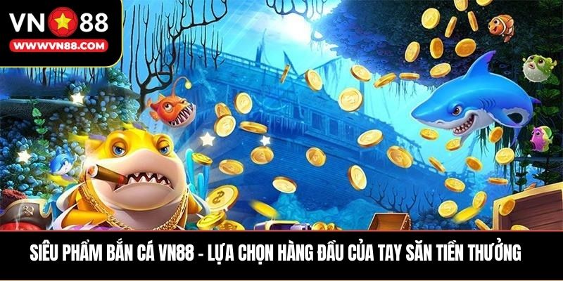 Siêu phẩm bắn cá VN88 – Lựa chọn hàng đầu của tay săn tiền thưởng