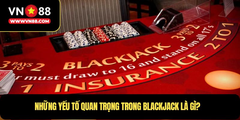 Những yếu tố quan trọng trong Blackjack là gì?