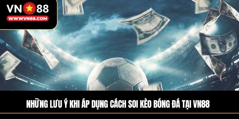 Những lưu ý khi áp dụng cách soi kèo bóng đá tại VN88