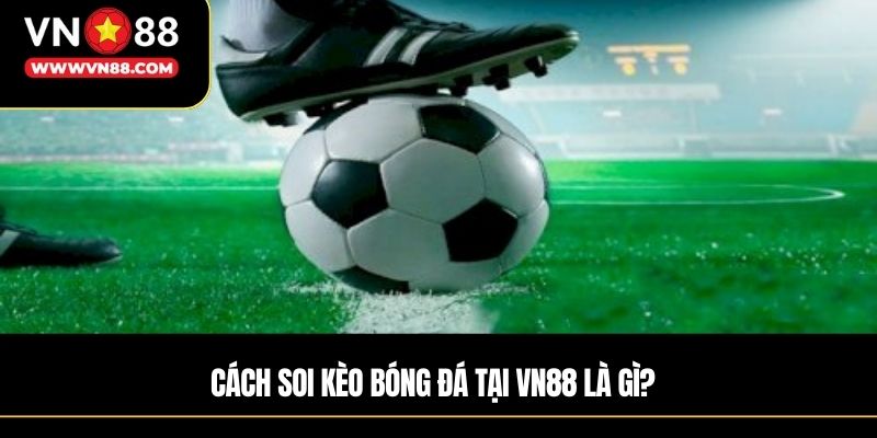 Cách soi kèo bóng đá tại VN88 là gì?