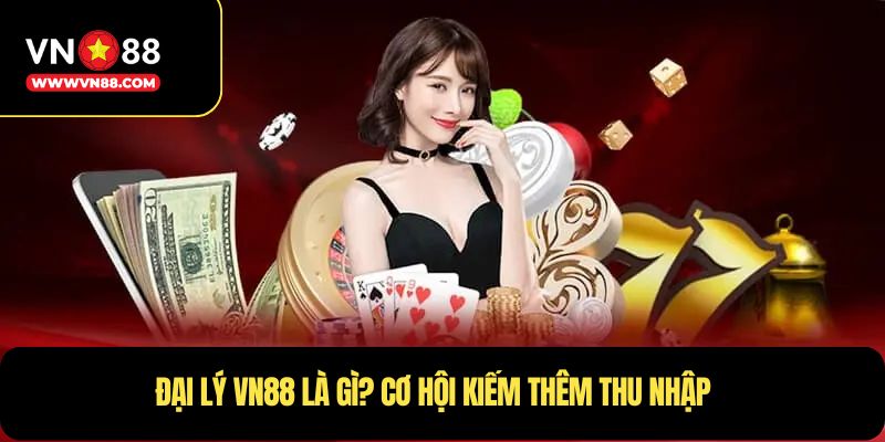 Đại lý VN88  là gì? Cơ hội kiếm thêm thu nhập